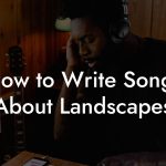 How to Write Songs About Landscapes