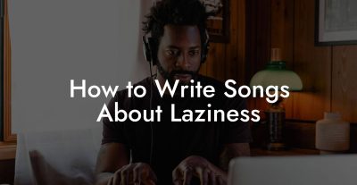 How to Write Songs About Laziness