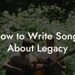 How to Write Songs About Legacy