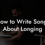 How to Write Songs About Longing
