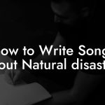 How to Write Songs About Natural disasters