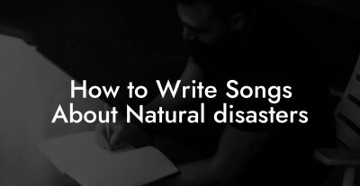 How to Write Songs About Natural disasters