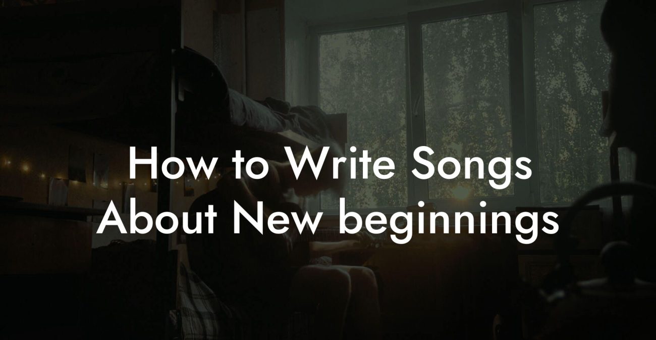 How to Write Songs About New beginnings