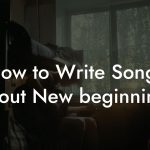 How to Write Songs About New beginnings