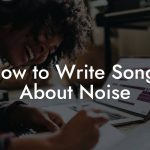 How to Write Songs About Noise