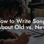 How to Write Songs About Old vs. New