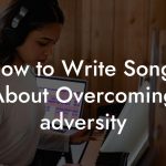 How to Write Songs About Overcoming adversity
