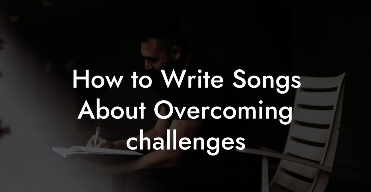 How to Write Songs About Overcoming challenges