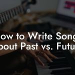 How to Write Songs About Past vs. Future