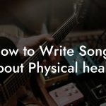 How to Write Songs About Physical health