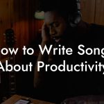 How to Write Songs About Productivity
