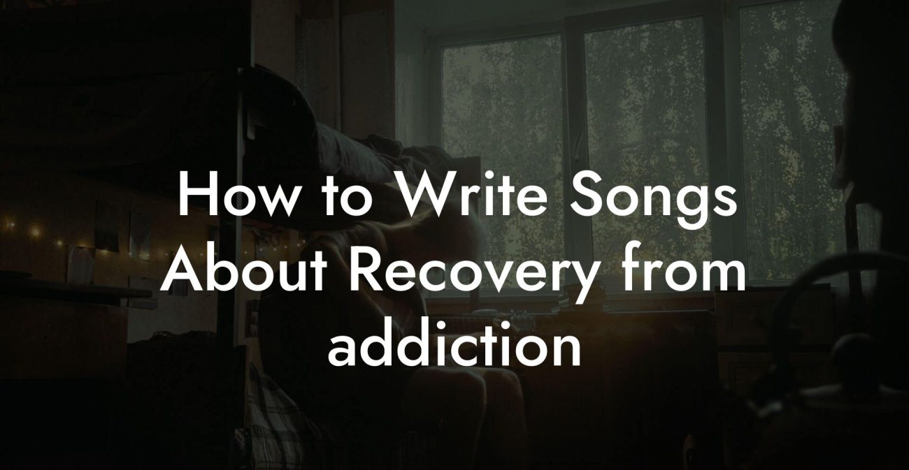 How to Write Songs About Recovery from addiction