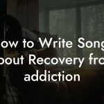 How to Write Songs About Recovery from addiction