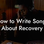 How to Write Songs About Recovery