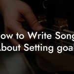 How to Write Songs About Setting goals