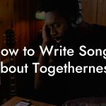 How to Write Songs About Togetherness
