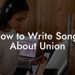 How to Write Songs About Union