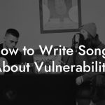 How to Write Songs About Vulnerability