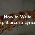 How to Write Splittercore Lyrics