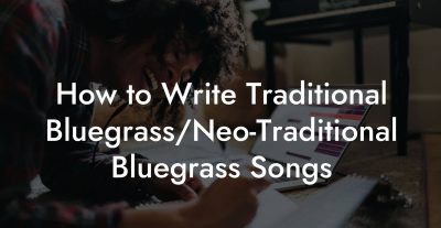 How to Write Traditional Bluegrass/Neo-Traditional Bluegrass Songs