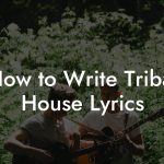 How to Write Tribal House Lyrics
