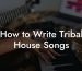 How to Write Tribal House Songs