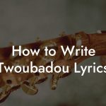 How to Write Twoubadou Lyrics
