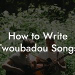 How to Write Twoubadou Songs