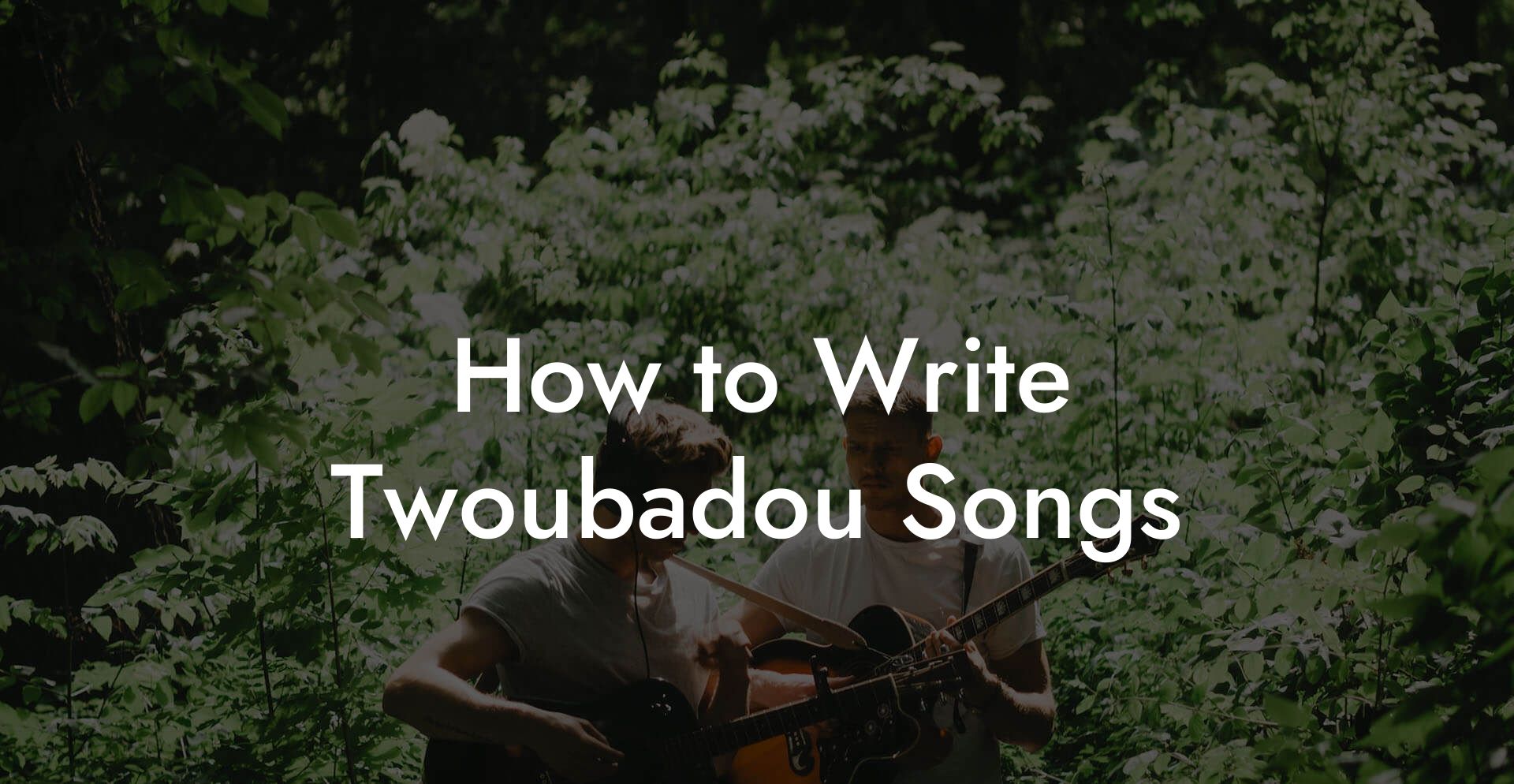 How to Write Twoubadou Songs