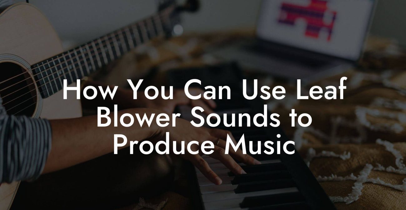 How You Can Use Leaf Blower Sounds to Produce Music