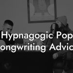 Hypnagogic Pop Songwriting Advice