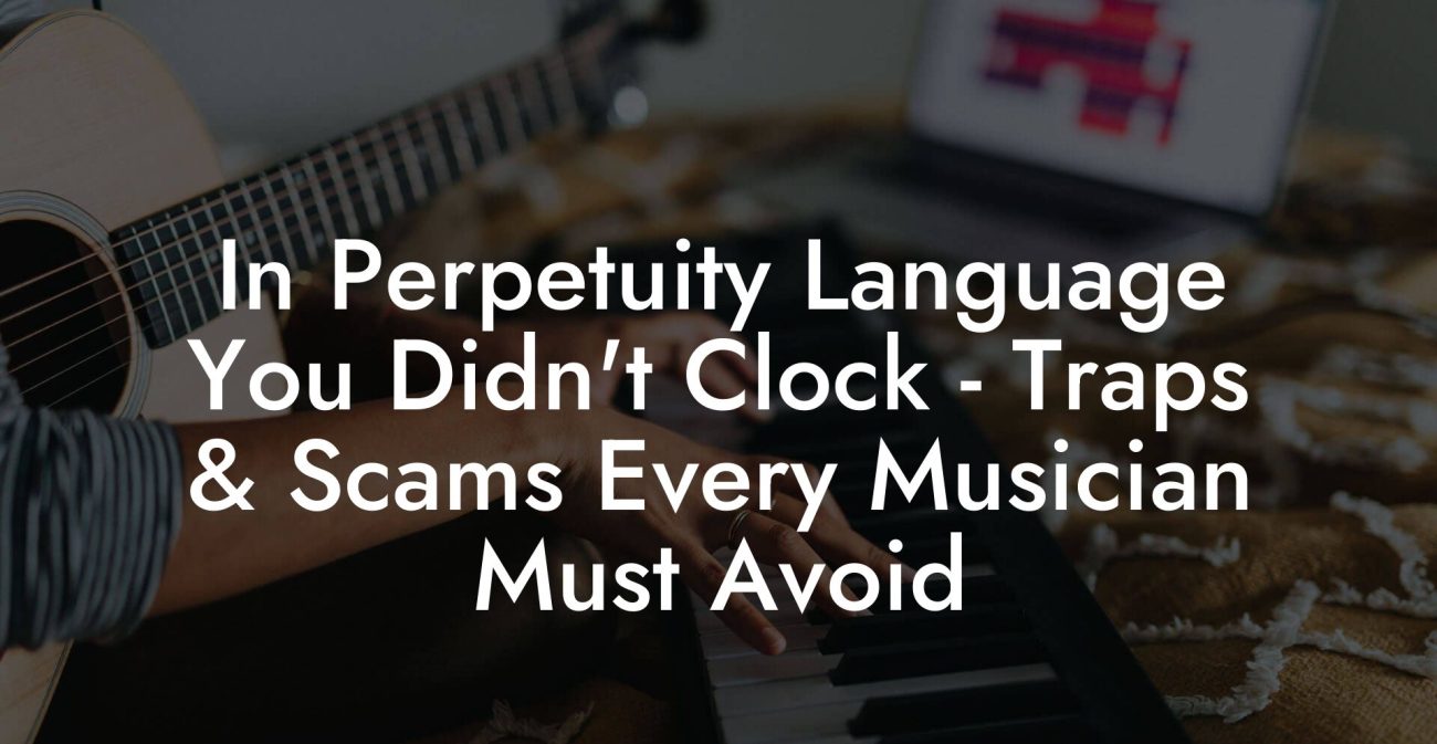 In Perpetuity Language You Didn't Clock - Traps & Scams Every Musician Must Avoid