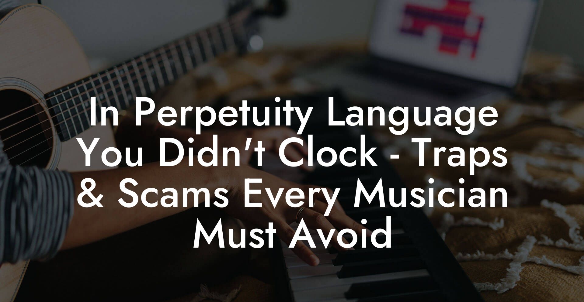 In Perpetuity Language You Didn't Clock - Traps & Scams Every Musician Must Avoid