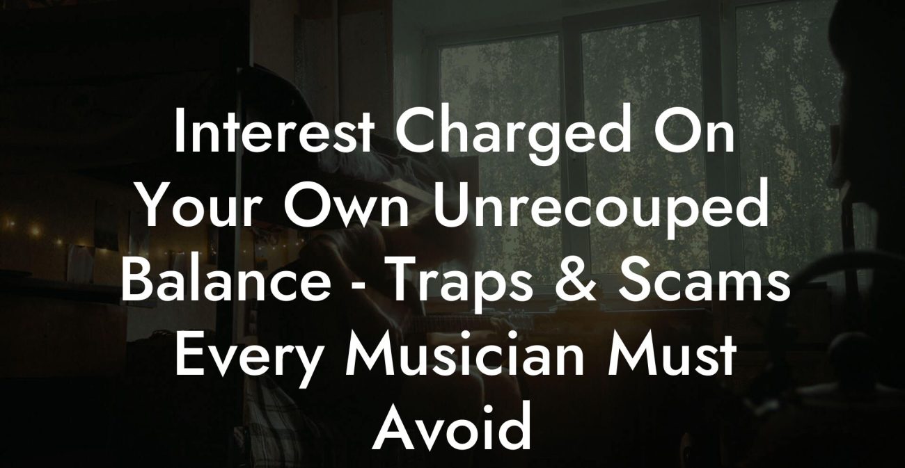 Interest Charged On Your Own Unrecouped Balance - Traps & Scams Every Musician Must Avoid