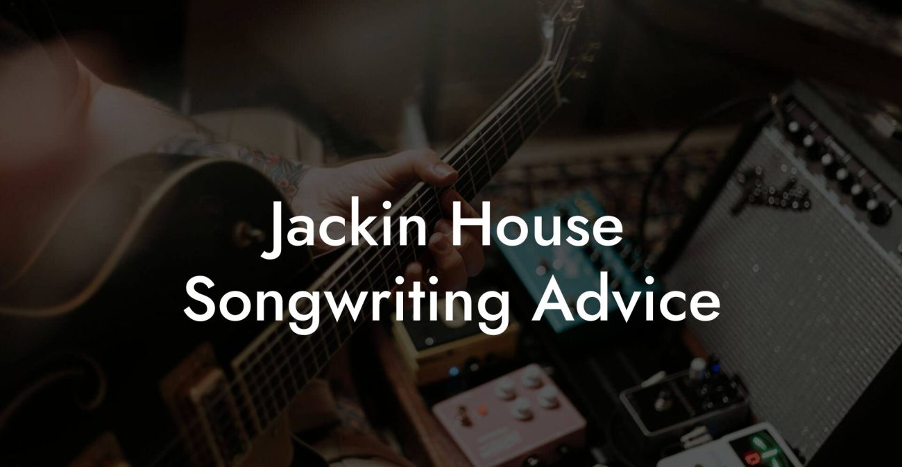 Jackin House Songwriting Advice