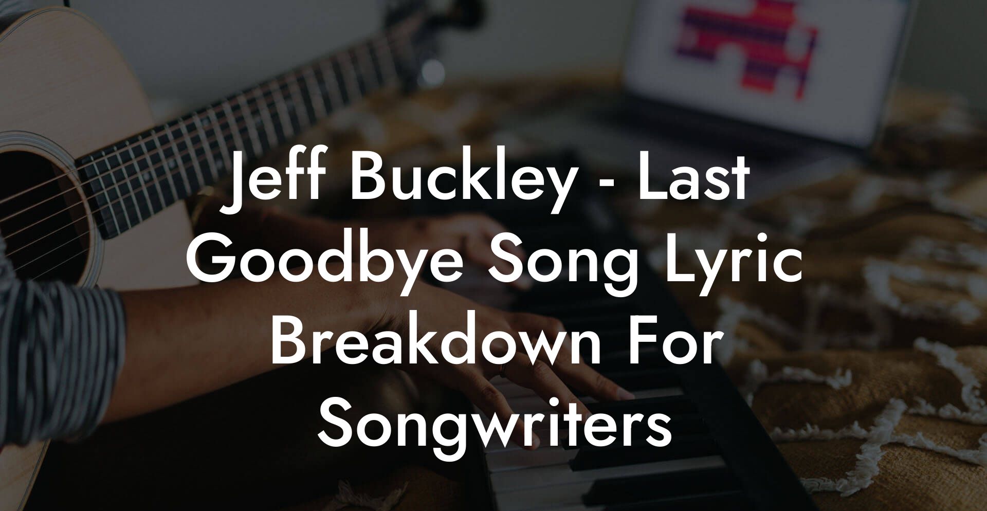 Jeff Buckley - Last Goodbye Song Lyric Breakdown For Songwriters