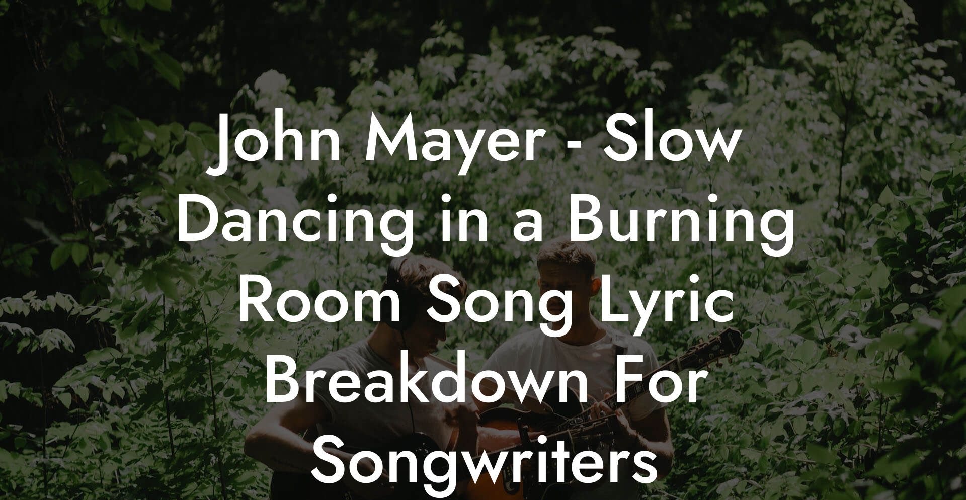 John Mayer - Slow Dancing in a Burning Room Song Lyric Breakdown For Songwriters