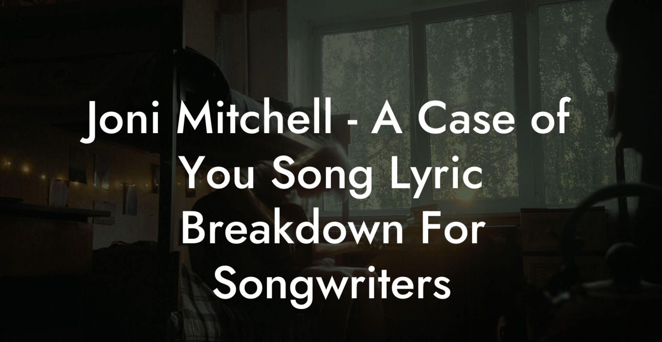 Joni Mitchell - A Case of You Song Lyric Breakdown For Songwriters