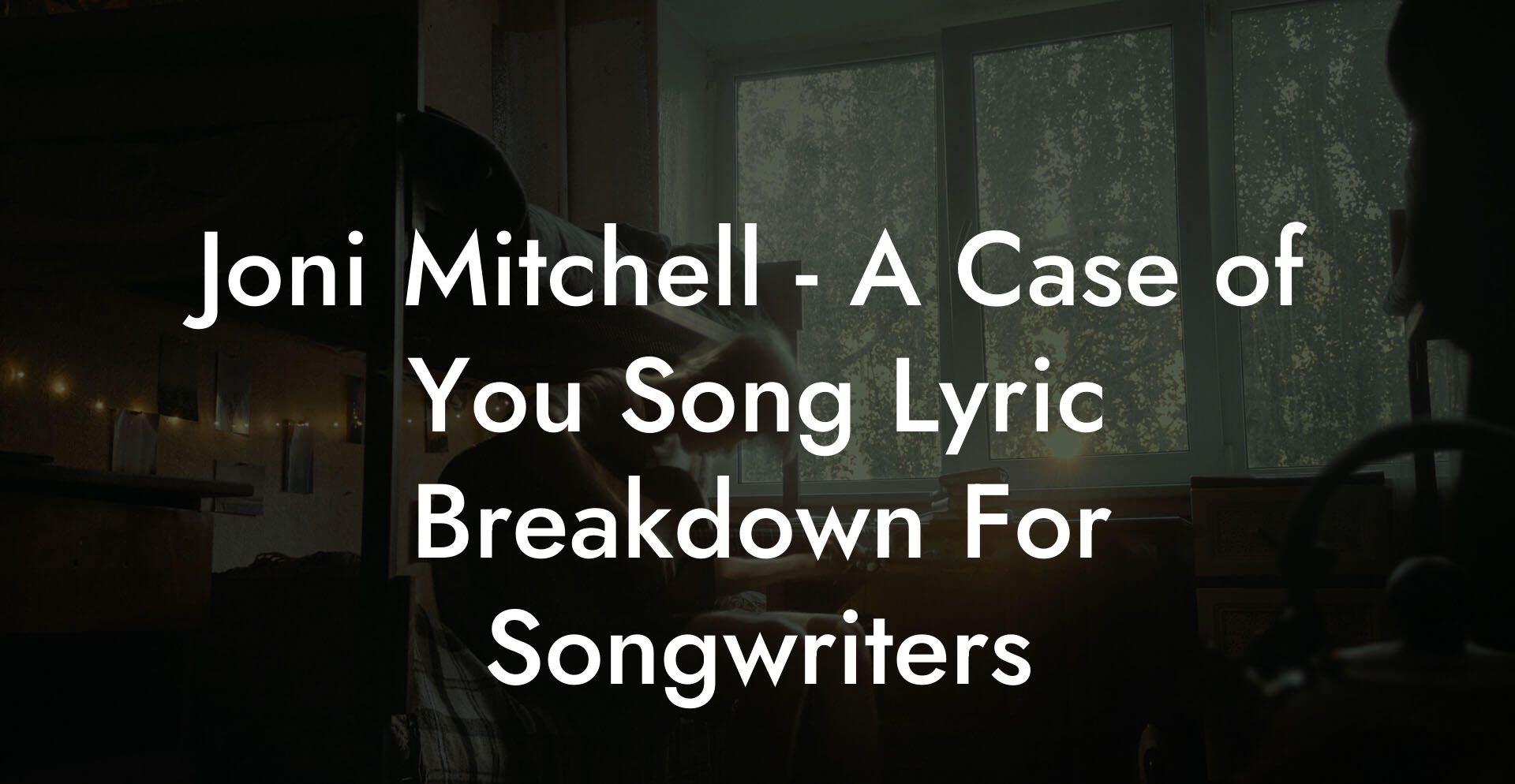 Joni Mitchell - A Case of You Song Lyric Breakdown For Songwriters