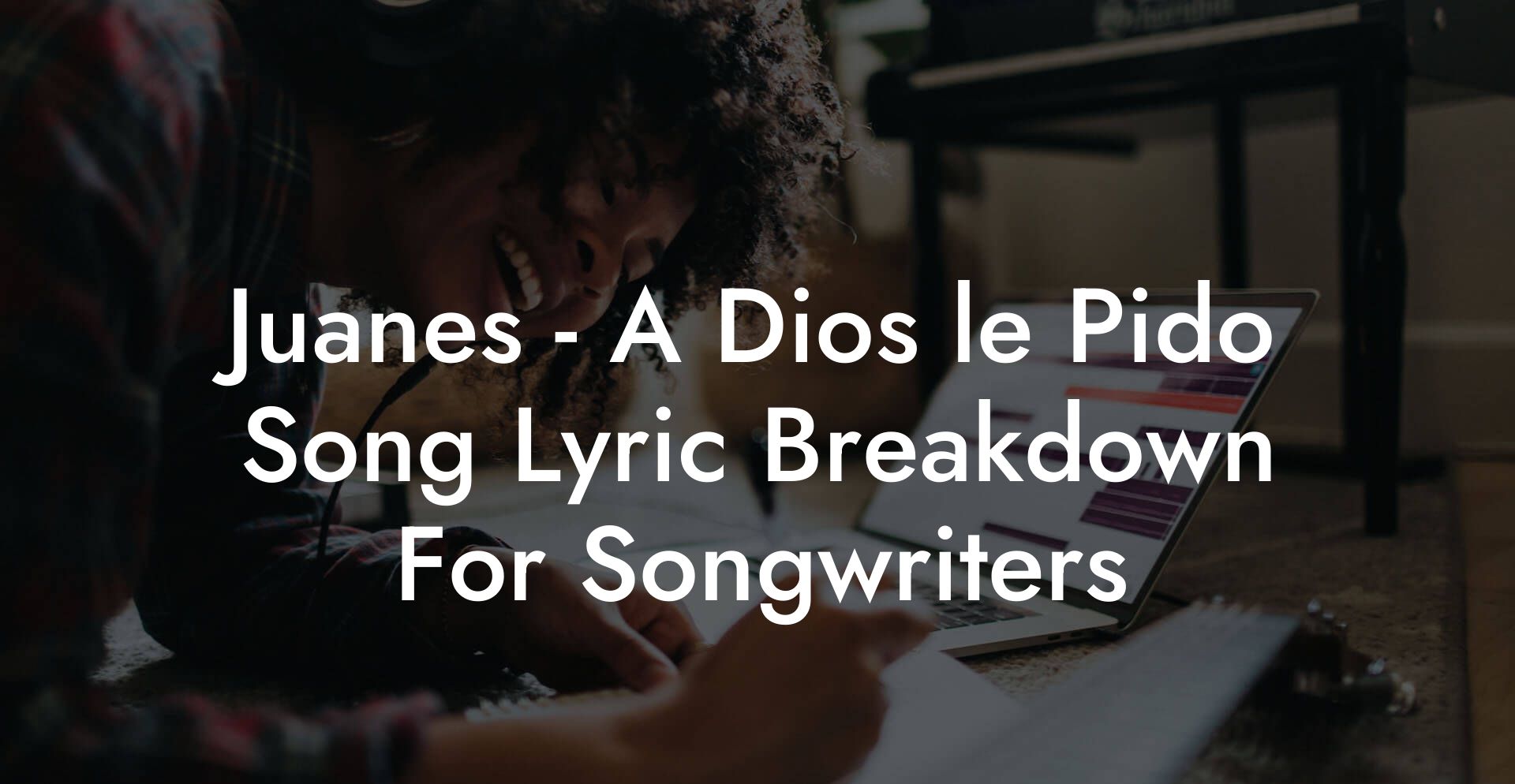 Juanes - A Dios le Pido Song Lyric Breakdown For Songwriters