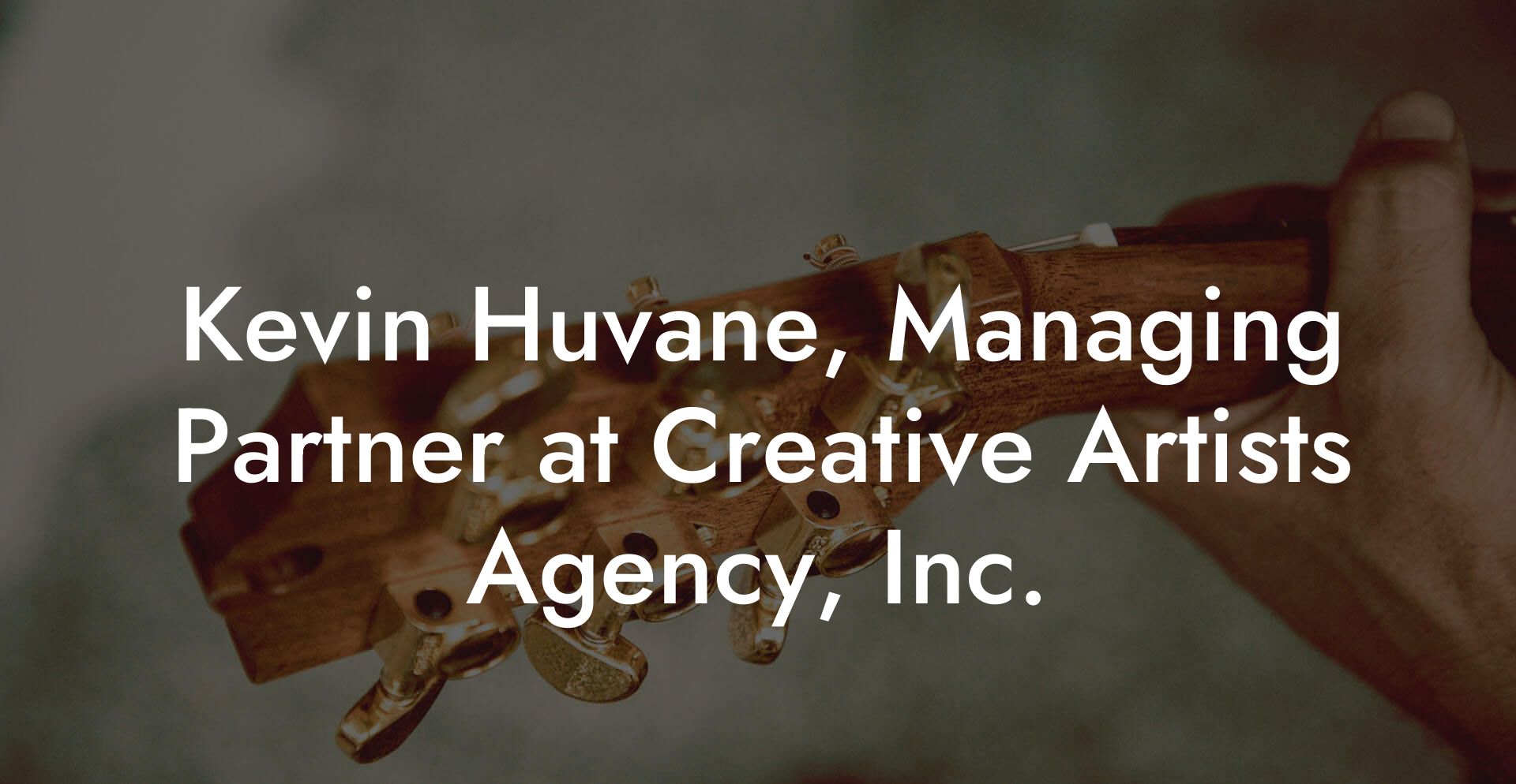 Kevin Huvane, Managing Partner at Creative Artists Agency, Inc.