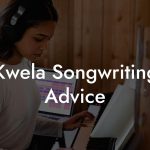 Kwela Songwriting Advice