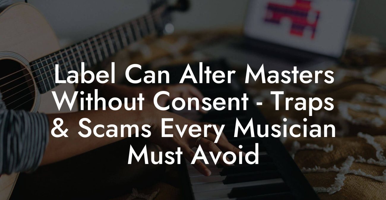 Label Can Alter Masters Without Consent - Traps & Scams Every Musician Must Avoid