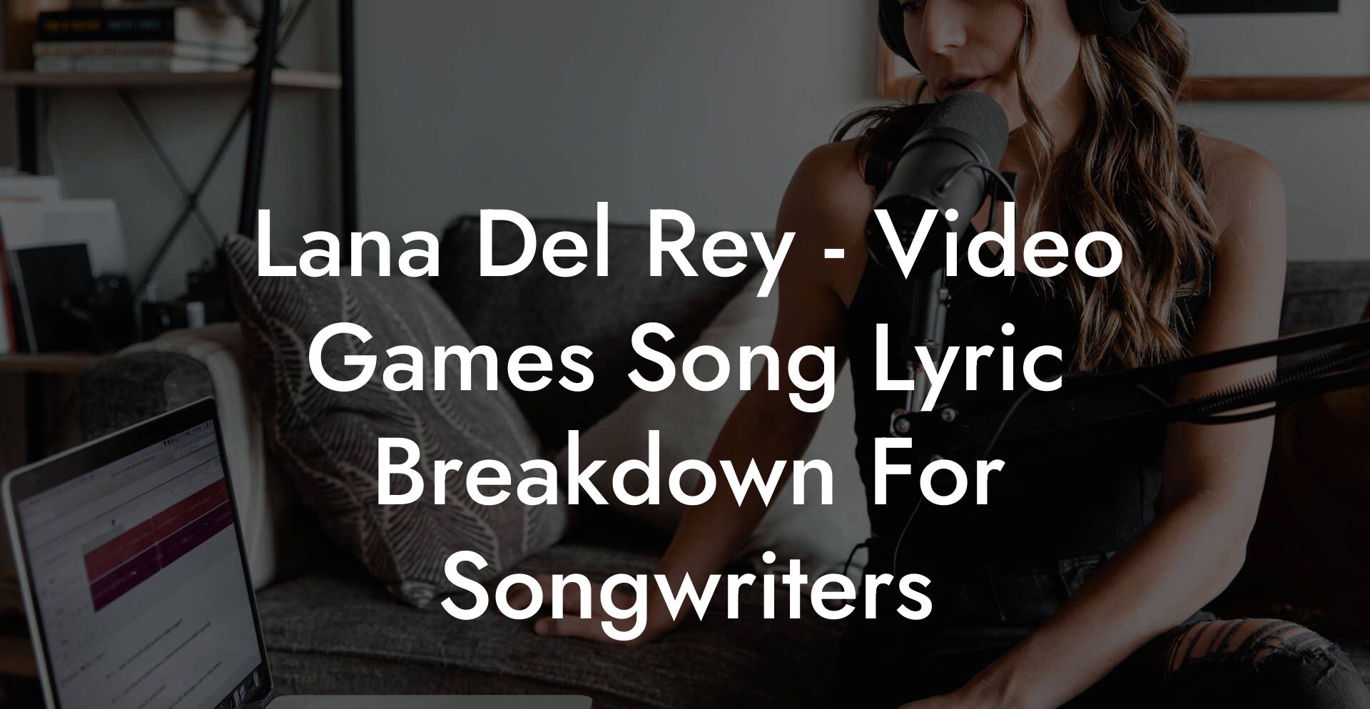 Lana Del Rey - Video Games Song Lyric Breakdown For Songwriters