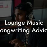 Lounge Music Songwriting Advice