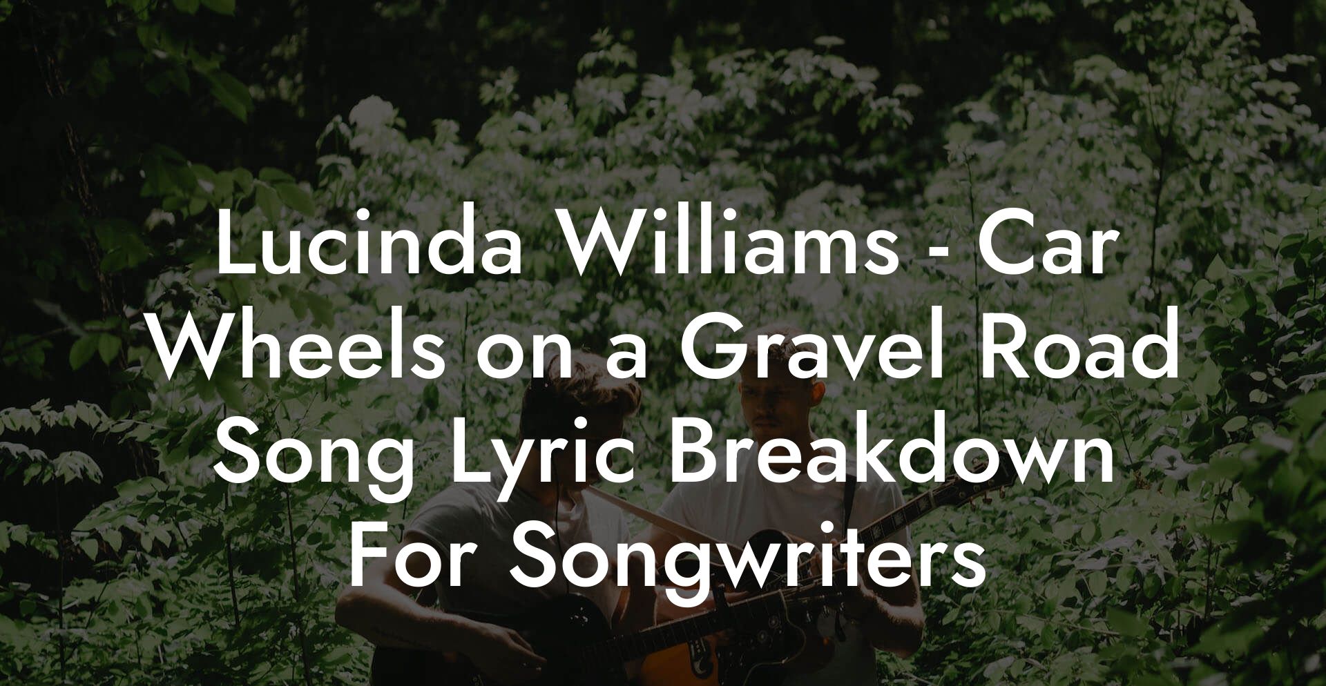 Lucinda Williams - Car Wheels on a Gravel Road Song Lyric Breakdown For Songwriters