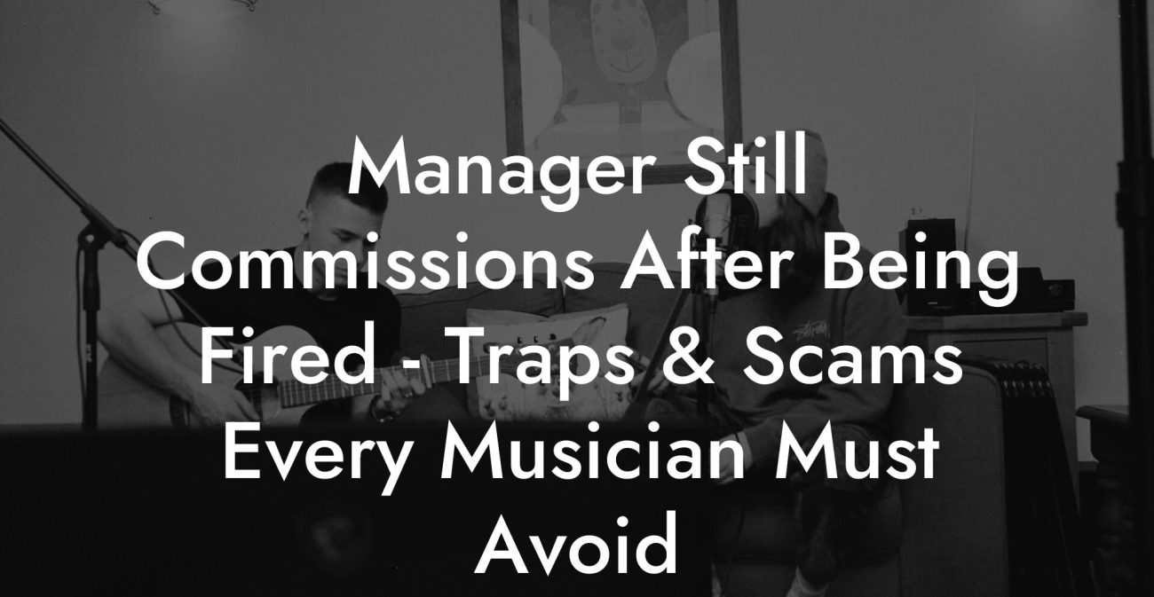 Manager Still Commissions After Being Fired - Traps & Scams Every Musician Must Avoid