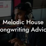 Melodic House Songwriting Advice