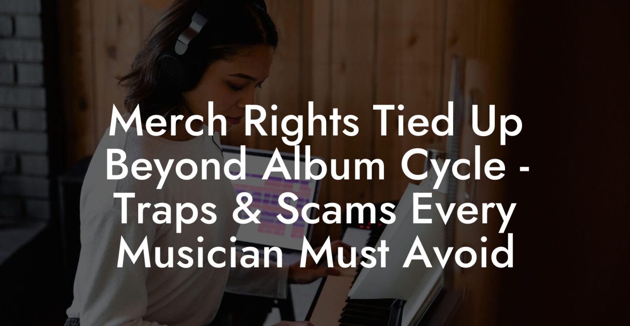 Merch Rights Tied Up Beyond Album Cycle - Traps & Scams Every Musician Must Avoid