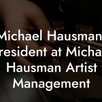 Michael Hausman, President at Michael Hausman Artist Management